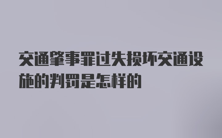 交通肇事罪过失损坏交通设施的判罚是怎样的