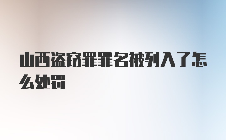 山西盗窃罪罪名被列入了怎么处罚