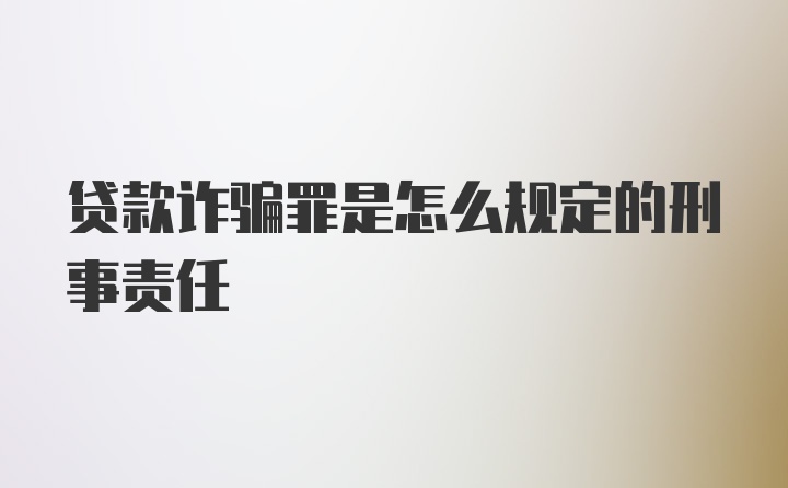 贷款诈骗罪是怎么规定的刑事责任