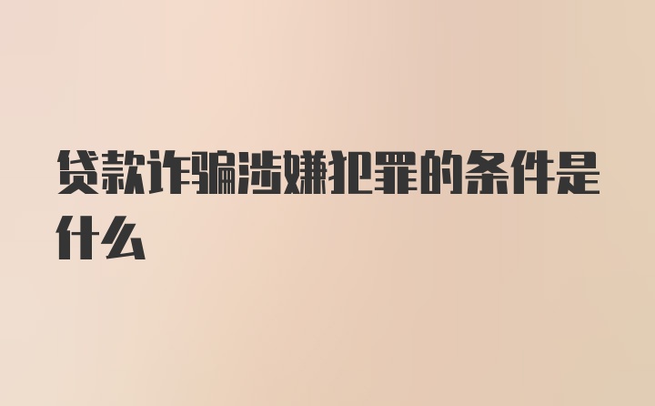 贷款诈骗涉嫌犯罪的条件是什么