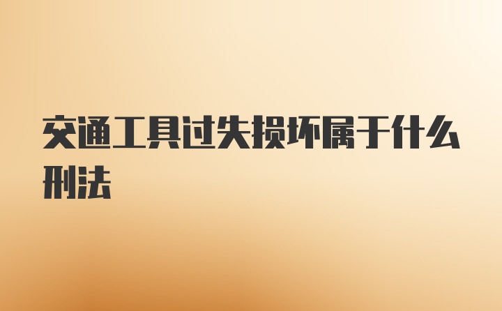 交通工具过失损坏属于什么刑法