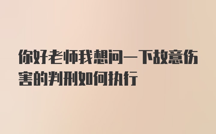 你好老师我想问一下故意伤害的判刑如何执行