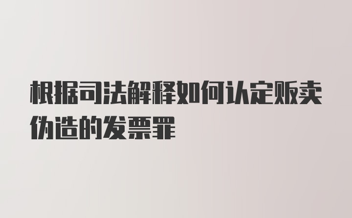 根据司法解释如何认定贩卖伪造的发票罪