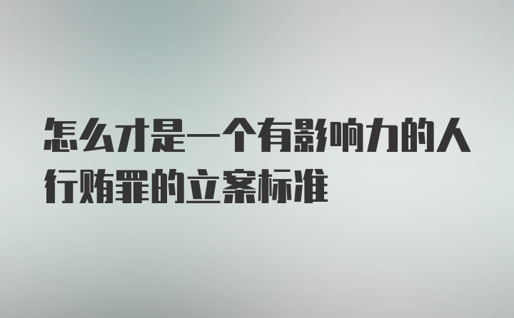 怎么才是一个有影响力的人行贿罪的立案标准