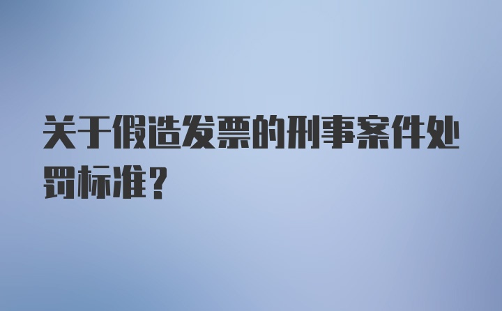 关于假造发票的刑事案件处罚标准？