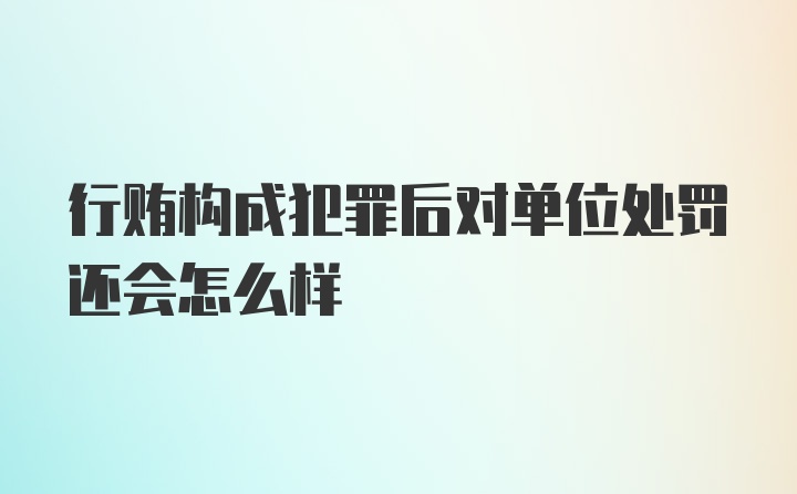 行贿构成犯罪后对单位处罚还会怎么样