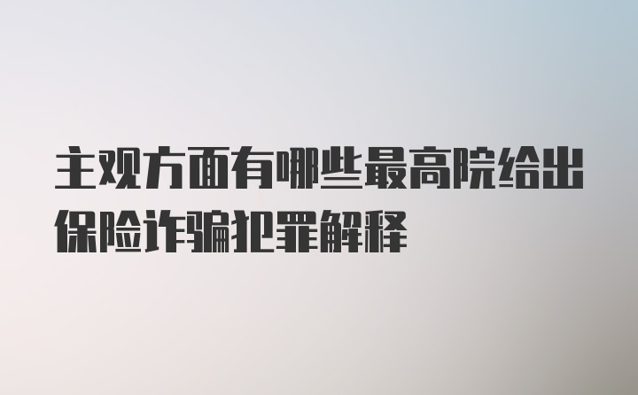 主观方面有哪些最高院给出保险诈骗犯罪解释