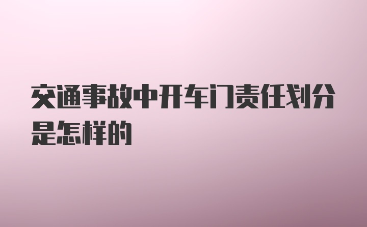 交通事故中开车门责任划分是怎样的