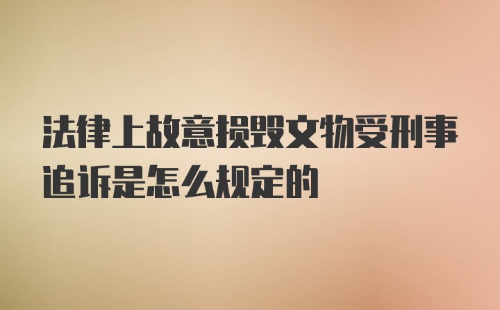 法律上故意损毁文物受刑事追诉是怎么规定的