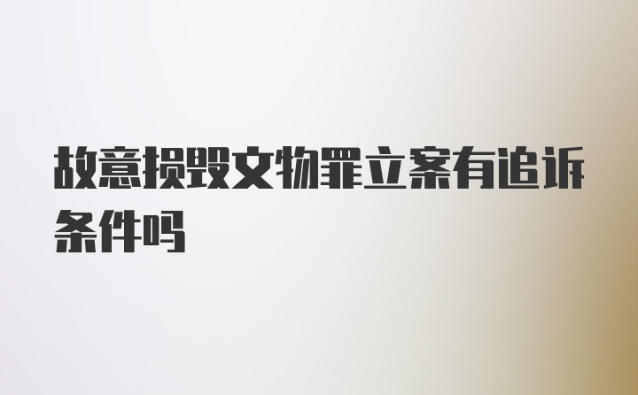 故意损毁文物罪立案有追诉条件吗