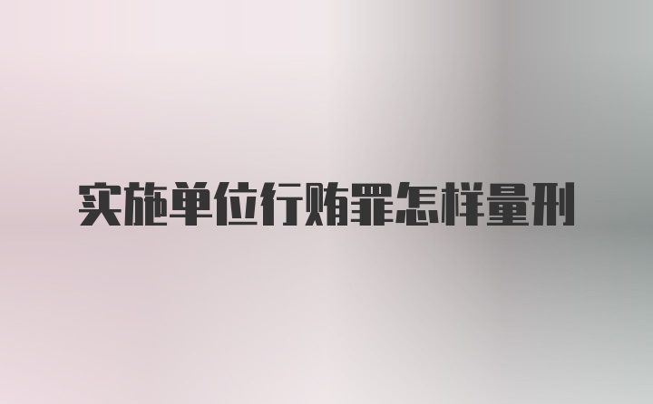 实施单位行贿罪怎样量刑