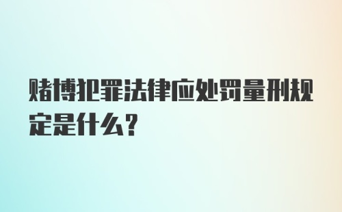 赌博犯罪法律应处罚量刑规定是什么？