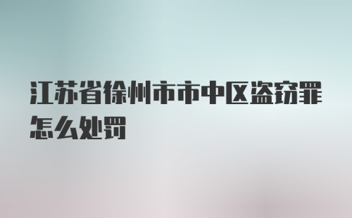 江苏省徐州市市中区盗窃罪怎么处罚