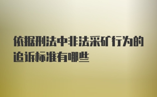 依据刑法中非法采矿行为的追诉标准有哪些