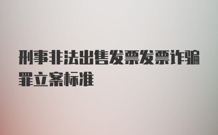 刑事非法出售发票发票诈骗罪立案标准