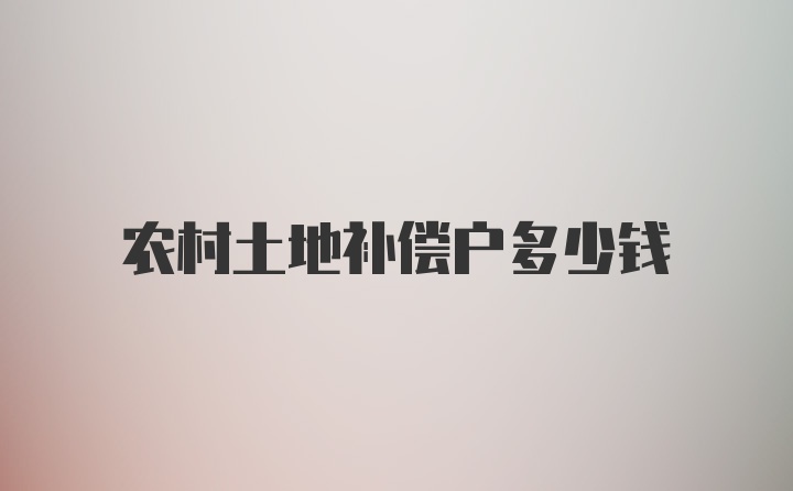 农村土地补偿户多少钱