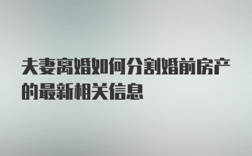 夫妻离婚如何分割婚前房产的最新相关信息