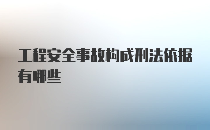 工程安全事故构成刑法依据有哪些