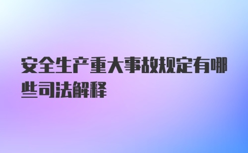 安全生产重大事故规定有哪些司法解释