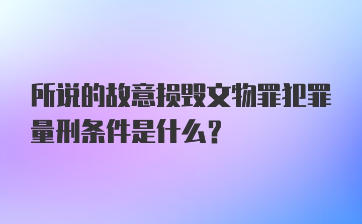 所说的故意损毁文物罪犯罪量刑条件是什么？