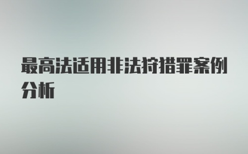 最高法适用非法狩猎罪案例分析