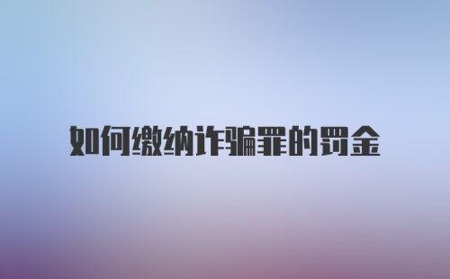 如何缴纳诈骗罪的罚金