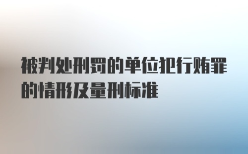 被判处刑罚的单位犯行贿罪的情形及量刑标准