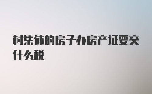 村集体的房子办房产证要交什么税