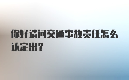 你好请问交通事故责任怎么认定出?