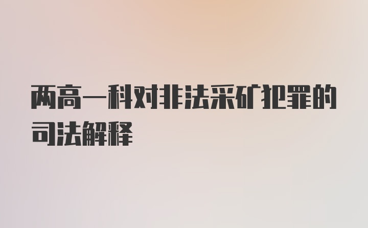 两高一科对非法采矿犯罪的司法解释