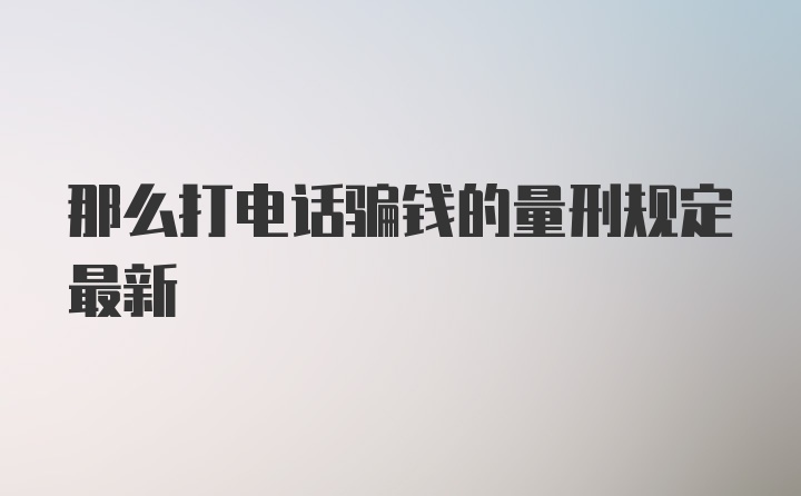 那么打电话骗钱的量刑规定最新