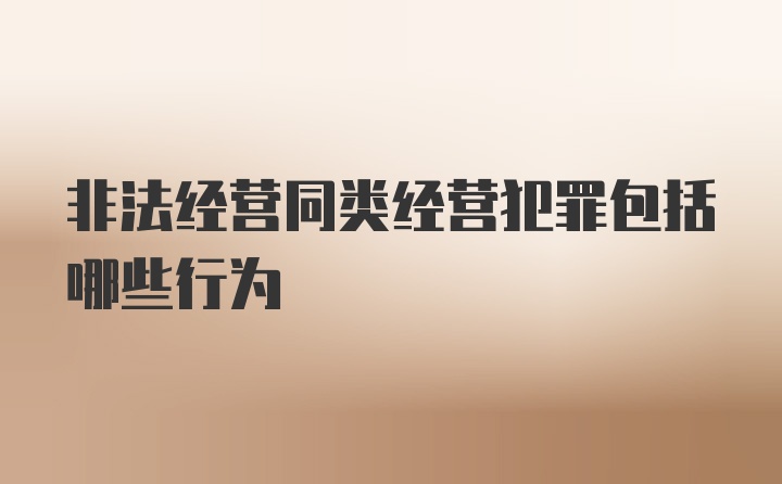 非法经营同类经营犯罪包括哪些行为