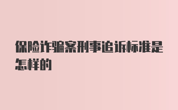 保险诈骗案刑事追诉标准是怎样的