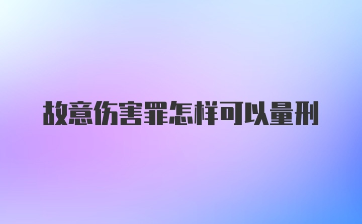 故意伤害罪怎样可以量刑