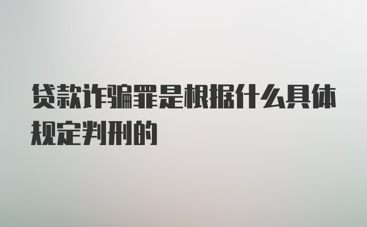 贷款诈骗罪是根据什么具体规定判刑的