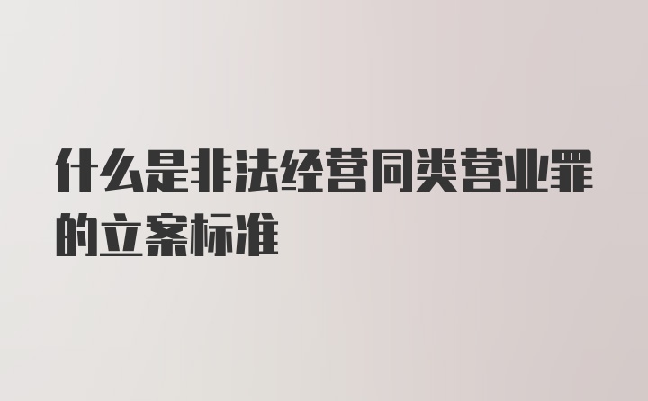 什么是非法经营同类营业罪的立案标准