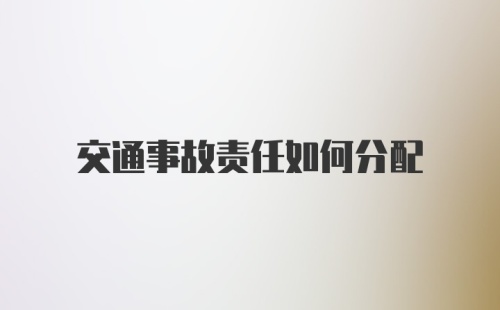 交通事故责任如何分配