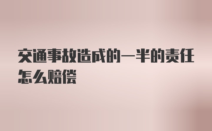 交通事故造成的一半的责任怎么赔偿