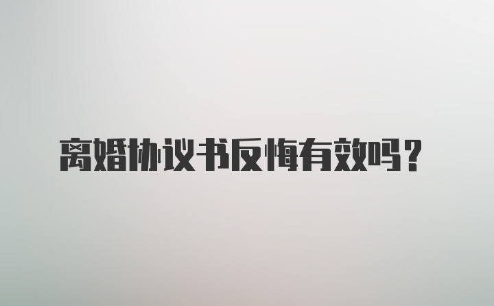 离婚协议书反悔有效吗？