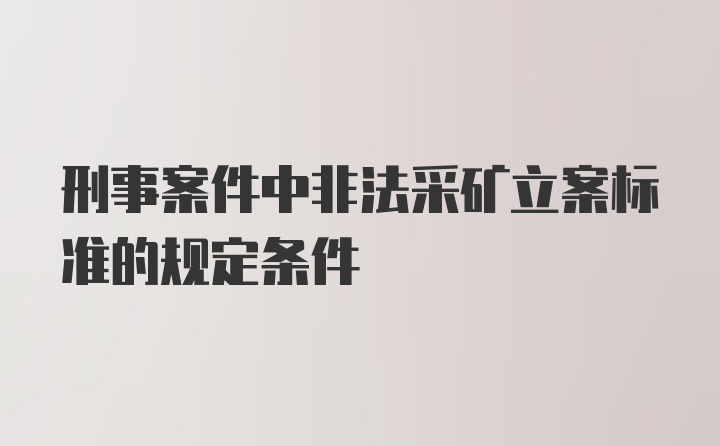 刑事案件中非法采矿立案标准的规定条件