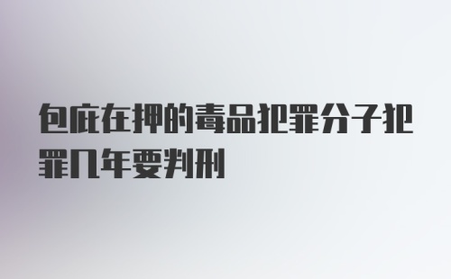 包庇在押的毒品犯罪分子犯罪几年要判刑