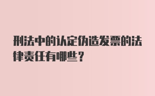 刑法中的认定伪造发票的法律责任有哪些？