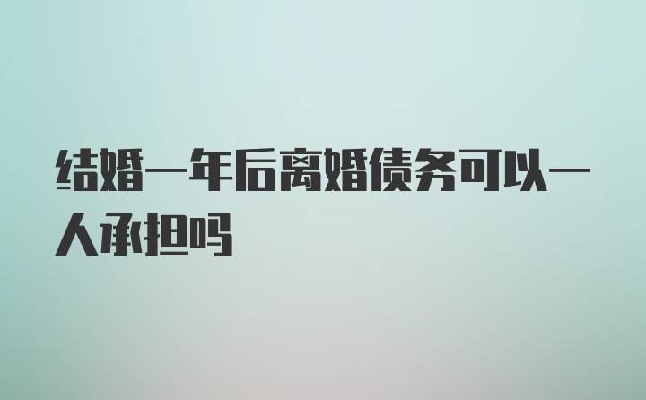 结婚一年后离婚债务可以一人承担吗