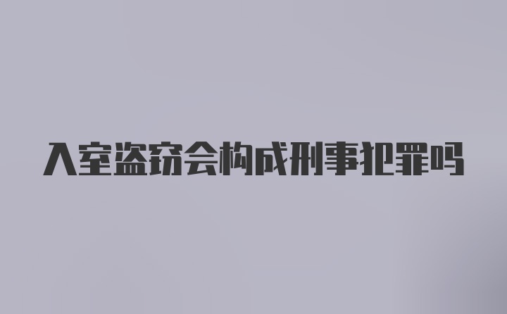 入室盗窃会构成刑事犯罪吗