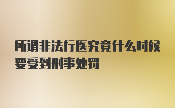 所谓非法行医究竟什么时候要受到刑事处罚