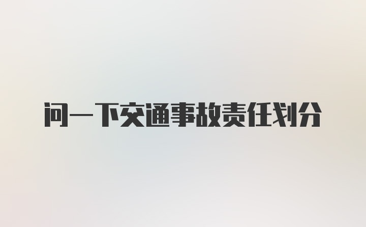 问一下交通事故责任划分