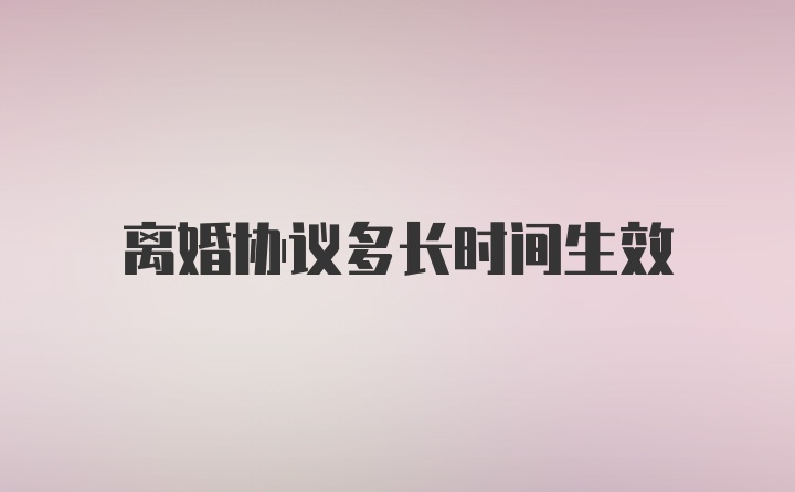 离婚协议多长时间生效