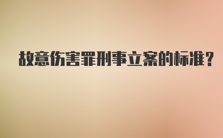 故意伤害罪刑事立案的标准？