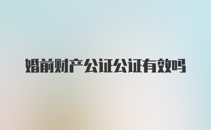 婚前财产公证公证有效吗