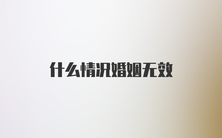 什么情况婚姻无效